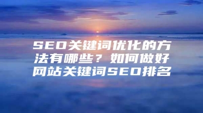 SEO关键词优化的方法有哪些？如何做好网站关键词SEO排名