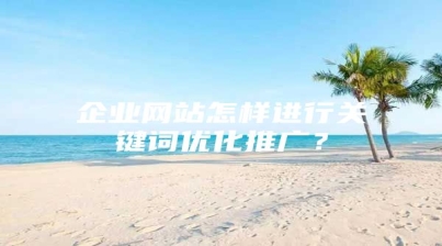 企业网站怎样进行关键词优化推广？