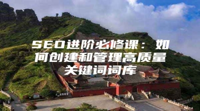 SEO进阶必修课：如何创建和管理高质量关键词词库