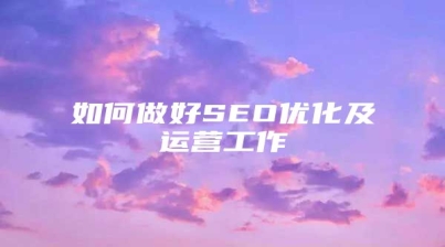 如何做好SEO优化及运营工作