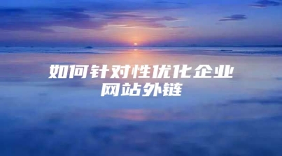 如何针对性优化企业网站外链