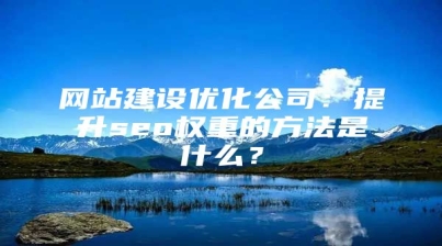 网站建设优化公司：提升seo权重的方法是什么？