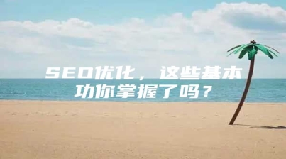SEO优化，这些基本功你掌握了吗？
