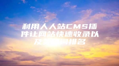 利用人人站CMS插件让网站快速收录以及关键词排名
