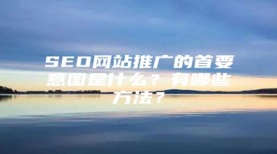 SEO网站推广的首要意图是什么？有哪些方法？