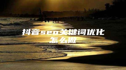 抖音seo关键词优化怎么做