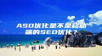 ASO优化是不是移动端的SEO优化？