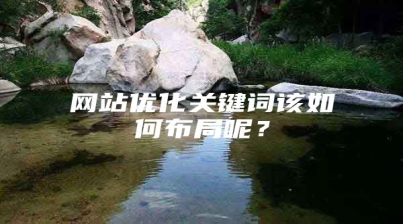 网站优化关键词该如何布局呢？