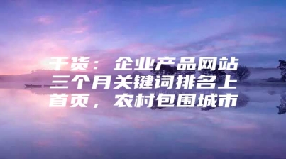 干货：企业产品网站三个月关键词排名上首页，农村包围城市