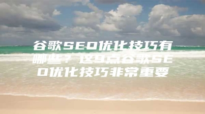 谷歌SEO优化技巧有哪些？这9点谷歌SEO优化技巧非常重要
