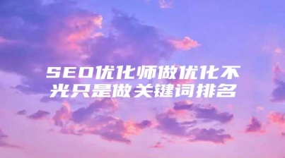 SEO优化师做优化不光只是做关键词排名