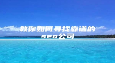 教你如何寻找靠谱的seo公司