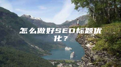 怎么做好SEO标题优化？