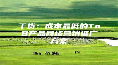 干货：成本最低的ToB产品网络营销推广方案