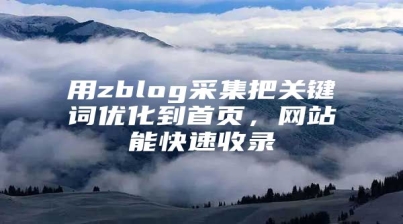 用zblog采集把关键词优化到首页，网站能快速收录