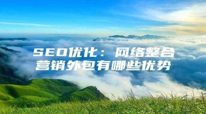 SEO优化：网络整合营销外包有哪些优势