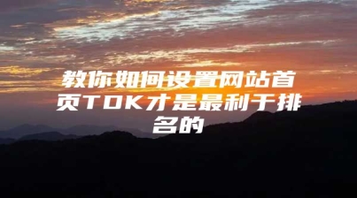 教你如何设置网站首页TDK才是最利于排名的