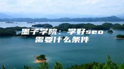 墨子学院：学好seo需要什么条件