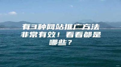 有3种网站推广方法非常有效！看看都是哪些？
