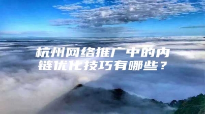 杭州网络推广中的内链优化技巧有哪些？