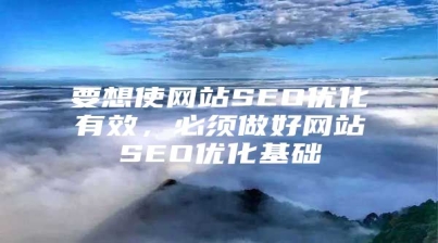 要想使网站SEO优化有效，必须做好网站SEO优化基础