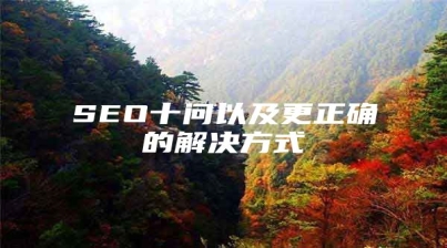 SEO十问以及更正确的解决方式