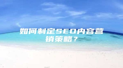 如何制定SEO内容营销策略？