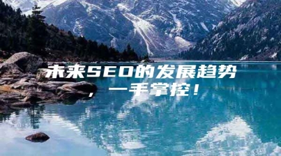 未来SEO的发展趋势，一手掌控！