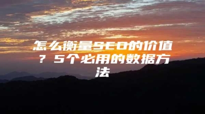 怎么衡量SEO的价值？5个必用的数据方法