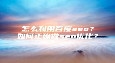 怎么利用百度seo？如何正确做seo优化？