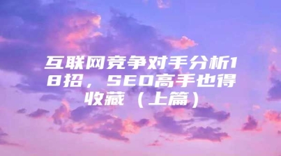 互联网竞争对手分析18招，SEO高手也得收藏（上篇）