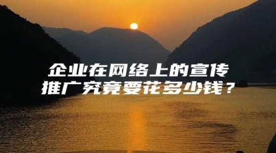 企业在网络上的宣传推广究竟要花多少钱？