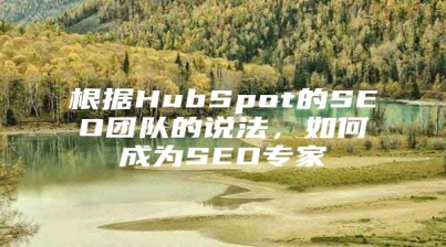 根据HubSpot的SEO团队的说法，如何成为SEO专家
