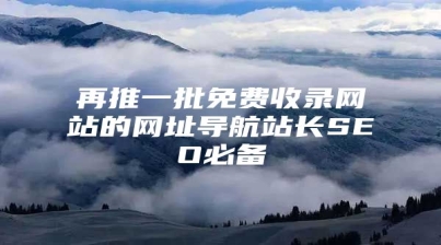 再推一批免费收录网站的网址导航站长SEO必备