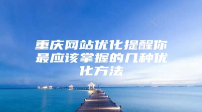 重庆网站优化提醒你最应该掌握的几种优化方法