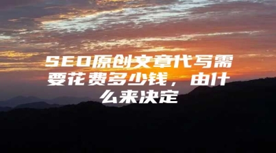 SEO原创文章代写需要花费多少钱，由什么来决定