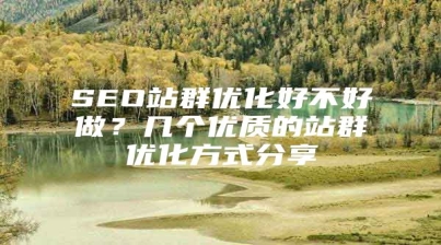 SEO站群优化好不好做？几个优质的站群优化方式分享