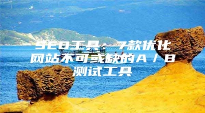 SEO工具：7款优化网站不可或缺的A／B测试工具