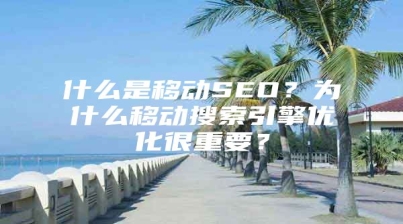 什么是移动SEO？为什么移动搜索引擎优化很重要？