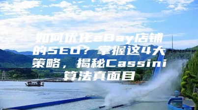 如何优化eBay店铺的SEO？掌握这4大策略，揭秘Cassini算法真面目