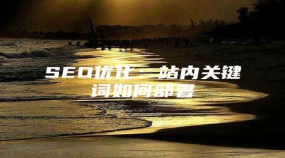 SEO优化：站内关键词如何部署