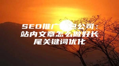 SEO推广外包公司：站内文章怎么做好长尾关键词优化