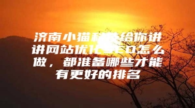 济南小猫科技给你讲讲网站优化SEO怎么做，都准备哪些才能有更好的排名