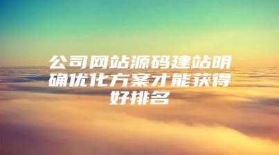 公司网站源码建站明确优化方案才能获得好排名