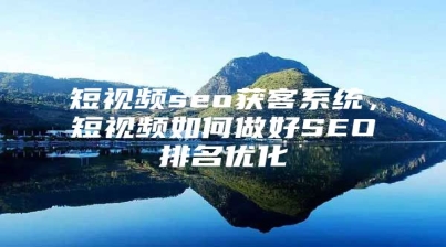 短视频seo获客系统，短视频如何做好SEO排名优化