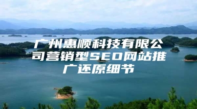 广州惠顺科技有限公司营销型SEO网站推广还原细节