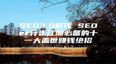 SEO3.0时代 SEOer行走江湖必备的十一大盖世赚钱绝招