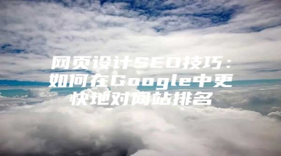 网页设计SEO技巧：如何在Google中更快地对网站排名