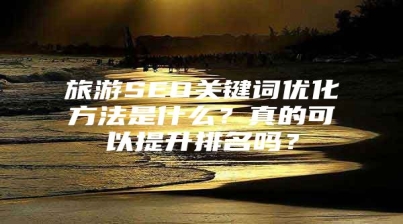 旅游SEO关键词优化方法是什么？真的可以提升排名吗？