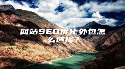 网站SEO优化外包怎么选择？